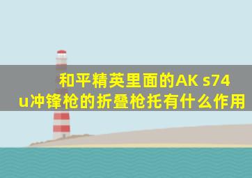 和平精英里面的AK s74u冲锋枪的折叠枪托有什么作用